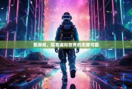 吾游戏，探索虚拟世界的无限可能