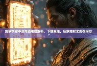 剑侠情缘手游充值难题解析，下载受阻，玩家维权之路在何方？