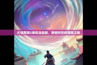 大话西游2单机浴血版，穿越时空的冒险之旅