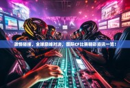 激情碰撞，全球巅峰对决，国际CF比赛精彩资讯一览！