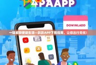 一键解锁便捷生活—趴趴APP下载指南，让你出行无忧！