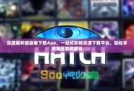 深度解析超级看下载App，一站式影视资源下载平台，轻松享受海量影视盛宴