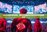 eHome战队强势来袭！国内电竞圈盛传参加顶级赛事的独家资讯