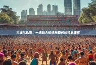 古加尔比赛，一场融合传统与现代的视觉盛宴