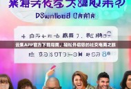 云集APP官方下载指南，轻松开启您的社交电商之旅