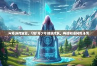 网络游戏监管，守护青少年健康成长，构建和谐网络环境