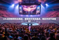 LOL全球赛事风云再起，最新比分资讯盘点，精彩对决不容错过！