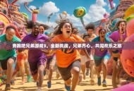 奔跑吧兄弟游戏3，全新挑战，兄弟齐心，共闯欢乐之旅