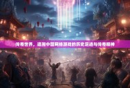 传奇世界，追溯中国网络游戏的历史足迹与传奇精神