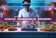 烹饪游戏大全，美食家的虚拟厨房之旅，解锁味蕾新境界！