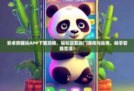 安卓熊猫玩APP下载攻略，轻松获取热门游戏与应用，畅享智能生活！
