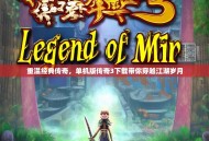 重温经典传奇，单机版传奇3下载带你穿越江湖岁月