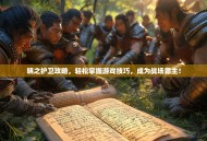 晓之护卫攻略，轻松掌握游戏技巧，成为战场霸主！