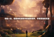 性福人生，探索单机游戏中的虚拟世界，享受孤独的乐趣