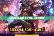 手游斧王火爆来袭！轻松下载，畅享竞技乐趣！