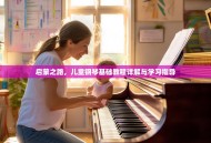 启蒙之路，儿童钢琴基础教程详解与学习指导