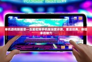 单机游戏新篇章—五星宏辉手机版深度评测，重温经典，体验单机魅力