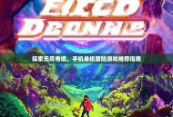 探索无尽奇境，手机单机冒险游戏推荐指南