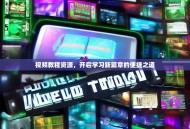 视频教程资源，开启学习新篇章的便捷之道