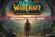 魔兽世界单机版6.0，重燃旧梦，重温传奇