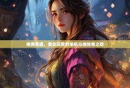 绝美奇遇，美女玩家的单机斗地传奇之旅