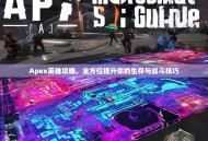 Apex英雄攻略，全方位提升你的生存与战斗技巧