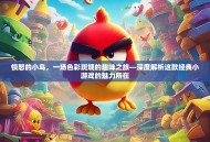 愤怒的小鸟，一场色彩斑斓的趣味之旅—深度解析这款经典小游戏的魅力所在