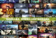 射击游戏大盘点，探寻那些让人欲罢不能的射击盛宴！