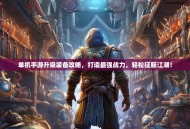 单机手游升级装备攻略，打造最强战力，轻松征服江湖！