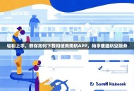 轻松上手，教你如何下载和使用南航APP，畅享便捷航空服务