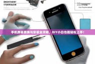 手机屏幕更换与安装全攻略，DIY小白也能轻松上手！
