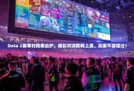 Dota 2赛事时间表出炉，精彩对决即将上演，玩家不容错过！