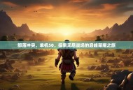 部落冲突，单机50，探索无尽战场的巅峰荣耀之旅