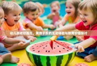 幼儿游戏切西瓜，寓教于乐的互动体验与教育价值探讨
