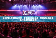 武汉MDL赛事精彩纷呈，本土战队勇攀高峰！揭秘这场电竞盛会的亮点与精彩瞬间