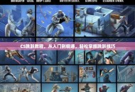 CS跳跃教程，从入门到精通，轻松掌握跳跃技巧