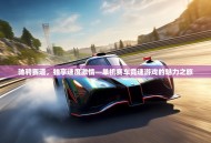 驰骋赛道，独享速度激情—单机赛车竞速游戏的魅力之旅