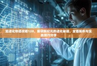 超进化物语攻略128，解锁新纪元的进化秘籍，全面解析与实战技巧分享