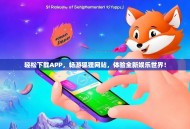 轻松下载APP，畅游狐狸网站，体验全新娱乐世界！