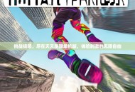 挑战极限，尽在天天跑酷单机版，体验刺激的无限自由