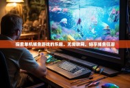 探索单机捕鱼游戏的乐趣，无需联网，畅享捕鱼狂潮