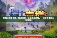 热血江湖手游版，重温经典，畅享江湖激情，一键下载体验无限冒险！