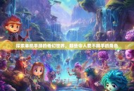 探索单机手游的奇幻世界，那些令人爱不释手的角色