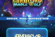 探索奇幻世界，尽在指尖—魔幻风手游全面下载攻略