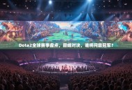Dota2全球赛事盘点，巅峰对决，谁将问鼎冠军？