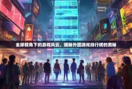 全球视角下的游戏风云，揭秘外国游戏排行榜的奥秘