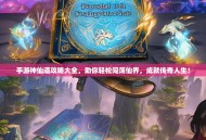 手游神仙道攻略大全，助你轻松闯荡仙界，成就传奇人生！