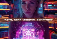 快穿攻略，女配有毒？揭秘最新攻略，轻松解锁攻略秘籍！