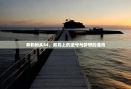 单机码头54，孤岛上的坚守与梦想的港湾