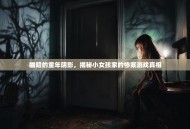 幽暗的童年阴影，揭秘小女孩家的惨案游戏真相